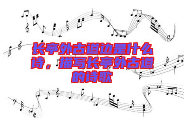 長亭外古道邊是什么詩，描寫長亭外古道的詩歌