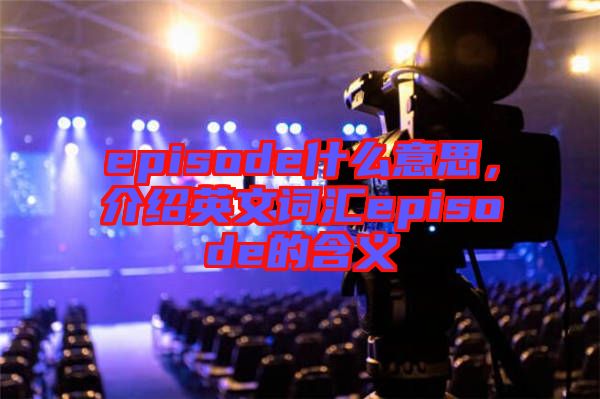 episode什么意思，介紹英文詞匯episode的含義