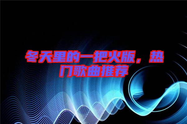 冬天里的一把火版，熱門歌曲推薦