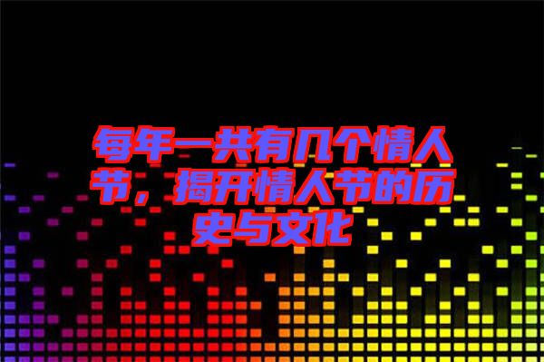 每年一共有幾個(gè)情人節(jié)，揭開(kāi)情人節(jié)的歷史與文化