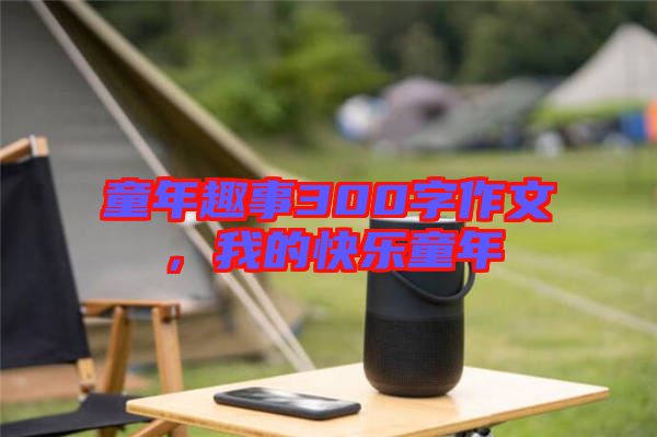 童年趣事300字作文，我的快樂(lè)童年