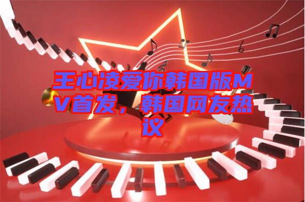 王心凌愛你韓國(guó)版MV首發(fā)，韓國(guó)網(wǎng)友熱議