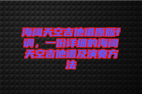 海闊天空吉他譜原版f調(diào)，一份詳細的海闊天空吉他譜及演奏方法