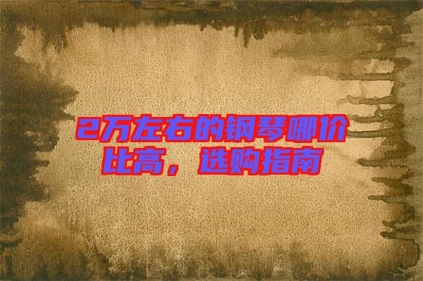 2萬(wàn)左右的鋼琴哪價(jià)比高，選購(gòu)指南