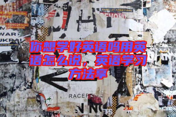 你想學(xué)好英語嗎用英語怎么說，英語學(xué)習(xí)方法享