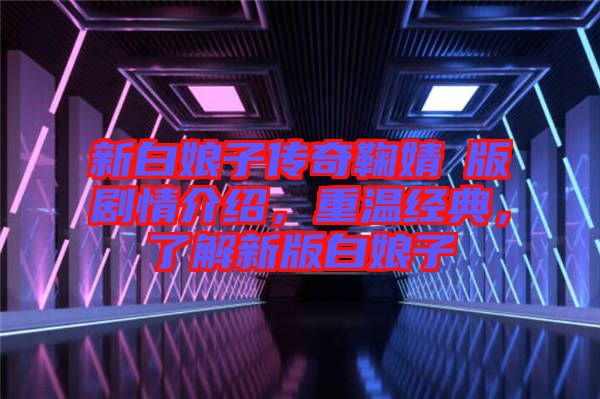 新白娘子傳奇鞠婧祎版劇情介紹，重溫經典，了解新版白娘子