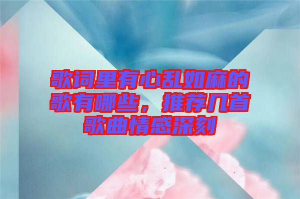 歌詞里有心亂如麻的歌有哪些，推薦幾首歌曲情感深刻
