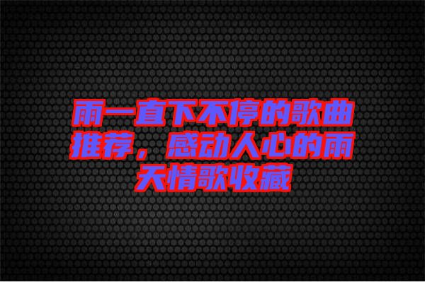 雨一直下不停的歌曲推薦，感動人心的雨天情歌收藏