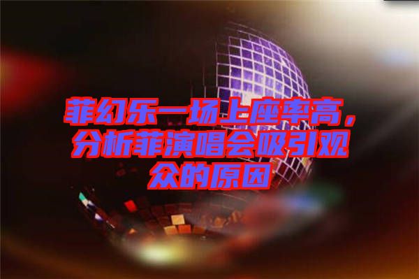 菲幻樂一場(chǎng)上座率高，分析菲演唱會(huì)吸引觀眾的原因