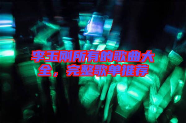 李玉剛所有的歌曲大全，完整歌單推薦