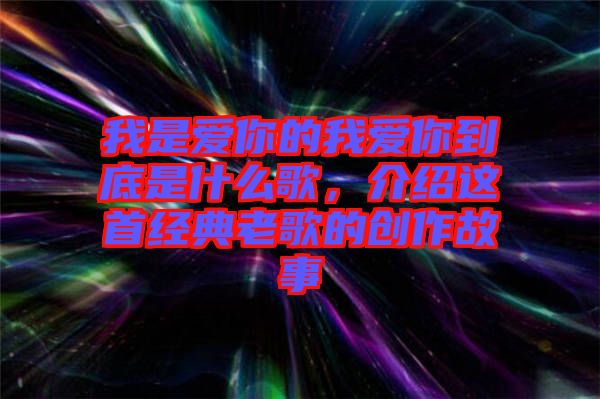 我是愛(ài)你的我愛(ài)你到底是什么歌，介紹這首經(jīng)典老歌的創(chuàng)作故事