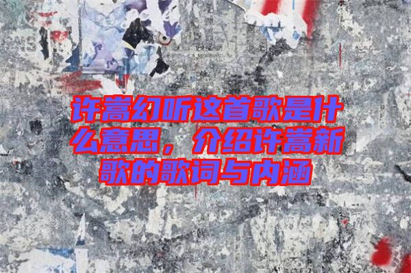 許嵩幻聽(tīng)這首歌是什么意思，介紹許嵩新歌的歌詞與內(nèi)涵