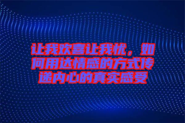 讓我歡喜讓我憂，如何用達(dá)情感的方式傳遞內(nèi)心的真實(shí)感受