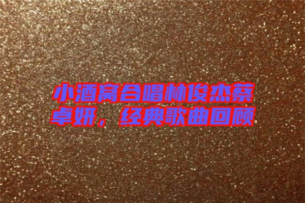 小酒窩合唱林俊杰蔡卓妍，經(jīng)典歌曲回顧