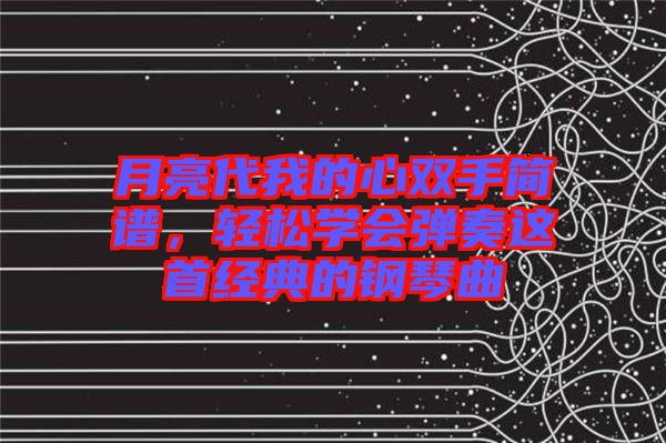月亮代我的心雙手簡(jiǎn)譜，輕松學(xué)會(huì)彈奏這首經(jīng)典的鋼琴曲