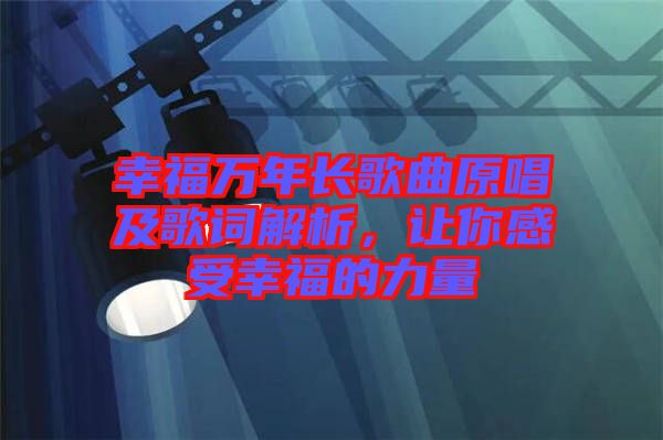 幸福萬(wàn)年長(zhǎng)歌曲原唱及歌詞解析，讓你感受幸福的力量