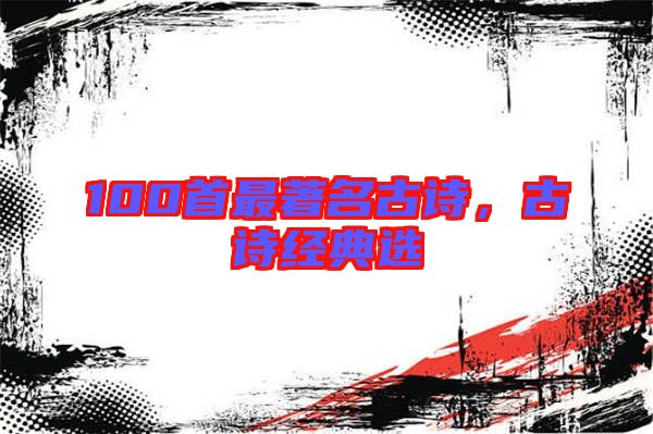 100首最著名古詩，古詩經(jīng)典選
