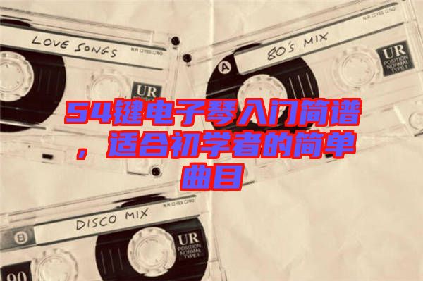 54鍵電子琴入門簡譜，適合初學者的簡單曲目
