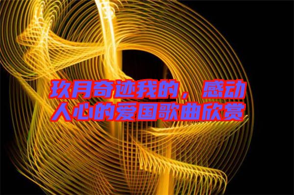 玖月奇跡我的，感動(dòng)人心的愛(ài)國(guó)歌曲欣賞