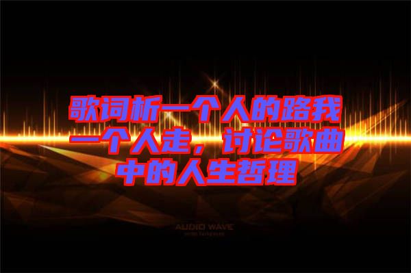 歌詞析一個人的路我一個人走，討論歌曲中的人生哲理