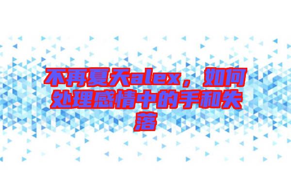 不再夏天alex，如何處理感情中的手和失落