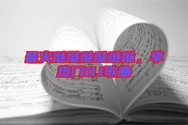 最火噠噠噠噠噠噠，享熱門DJ歌曲