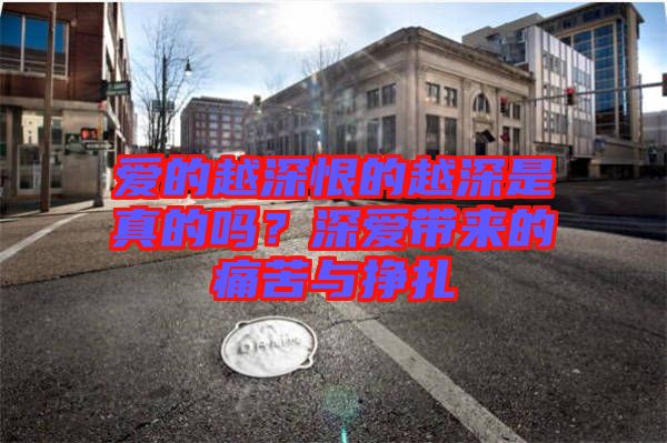 愛的越深恨的越深是真的嗎？深愛帶來的痛苦與掙扎