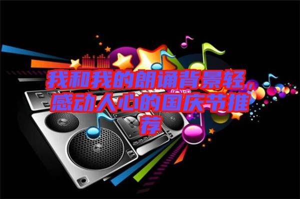 我和我的朗誦背景輕，感動人心的國慶節(jié)推薦