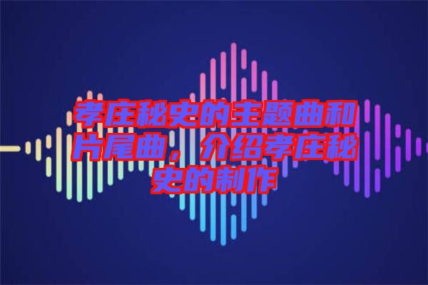 孝莊秘史的主題曲和片尾曲，介紹孝莊秘史的制作