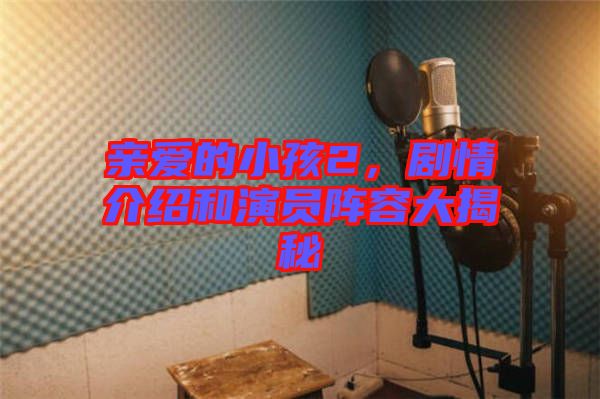 親愛的小孩2，劇情介紹和演員陣容大揭秘