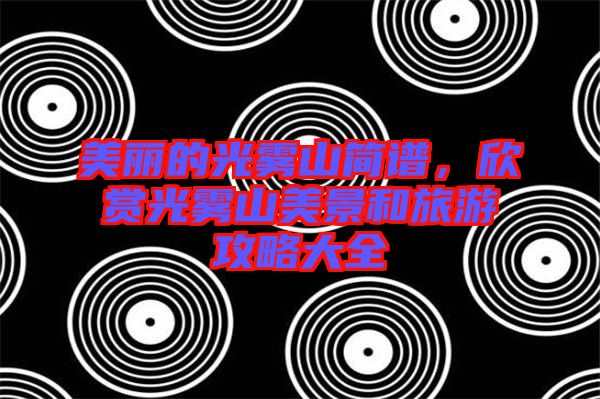美麗的光霧山簡(jiǎn)譜，欣賞光霧山美景和旅游攻略大全