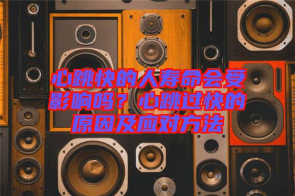 心跳快的人壽命會(huì)受影響嗎？心跳過(guò)快的原因及應(yīng)對(duì)方法