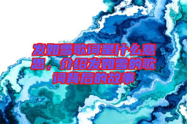發(fā)如雪歌詞是什么意思，介紹發(fā)如雪的歌詞背后的故事