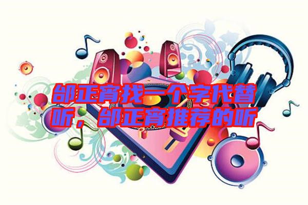 邰正宵找一個字代替聽，邰正宵推薦的聽