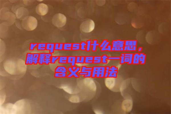request什么意思，解釋request一詞的含義與用法
