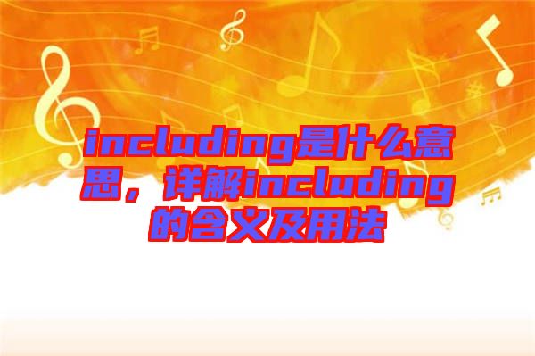 including是什么意思，詳解including的含義及用法
