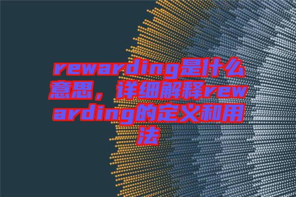 rewarding是什么意思，詳細解釋rewarding的定義和用法