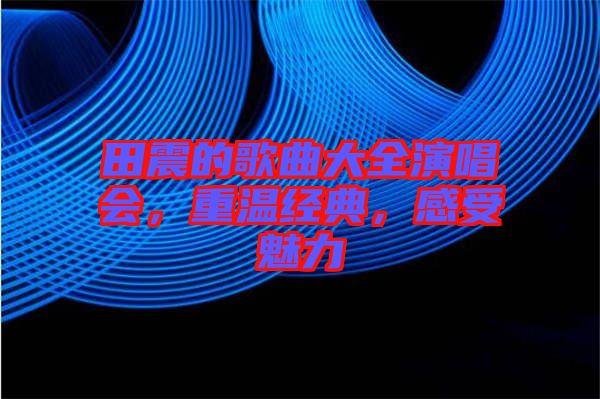 田震的歌曲大全演唱會(huì)，重溫經(jīng)典，感受魅力