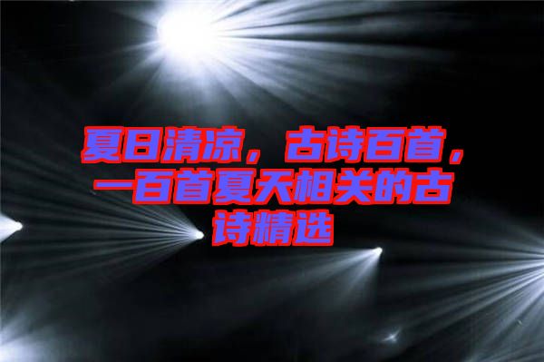 夏日清涼，古詩(shī)百首，一百首夏天相關(guān)的古詩(shī)精選