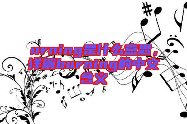 urning是什么意思，詳解burning的中文含義