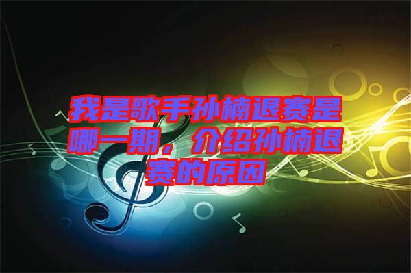 我是歌手孫楠退賽是哪一期，介紹孫楠退賽的原因