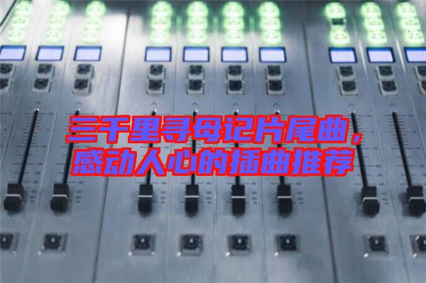 三千里尋母記片尾曲，感動人心的插曲推薦