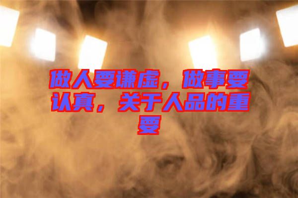 做人要謙虛，做事要認(rèn)真，關(guān)于人品的重要