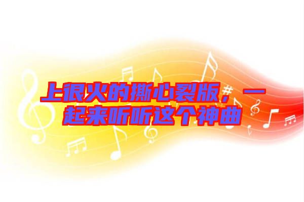 上很火的撕心裂版，一起來聽聽這個神曲
