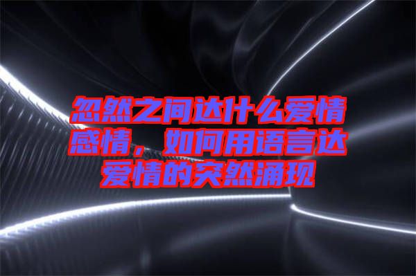 忽然之間達(dá)什么愛(ài)情感情，如何用語(yǔ)言達(dá)愛(ài)情的突然涌現(xiàn)