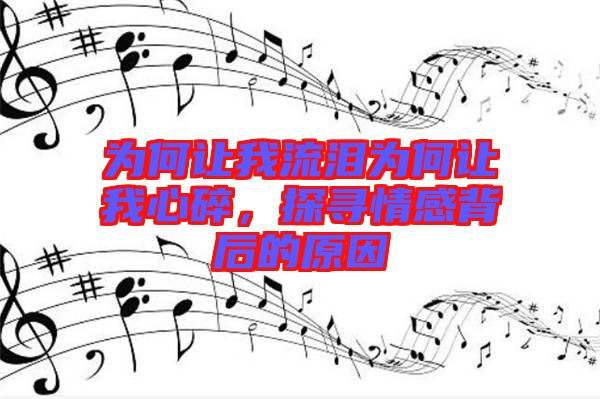 為何讓我流淚為何讓我心碎，探尋情感背后的原因