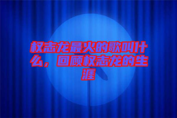權(quán)志龍最火的歌叫什么，回顧權(quán)志龍的生涯