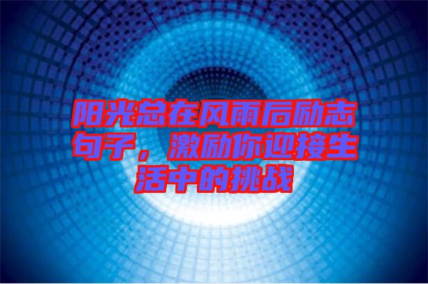 陽光總在風(fēng)雨后勵(lì)志句子，激勵(lì)你迎接生活中的挑戰(zhàn)