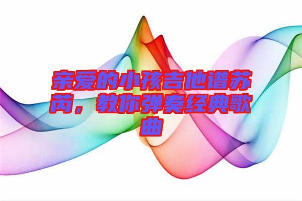 親愛的小孩吉他譜蘇芮，教你彈奏經(jīng)典歌曲