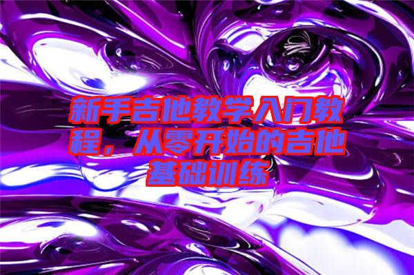新手吉他教學入門教程，從零開始的吉他基礎(chǔ)訓練